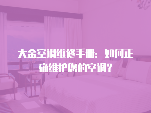 大金空調維修手冊：如何正確維護您的空調？