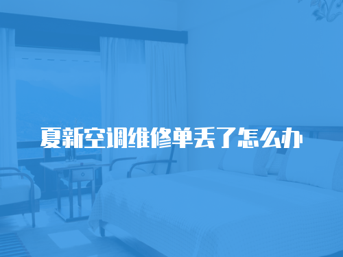 夏新空調維修單丟了怎么辦
