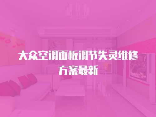 大眾空調面板調節(jié)失靈維修方案最新