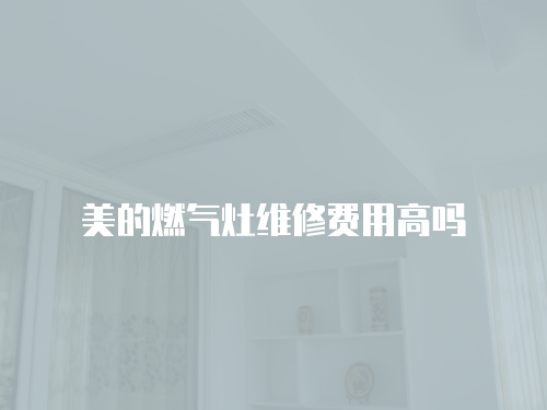 美的燃氣灶維修費用高嗎
