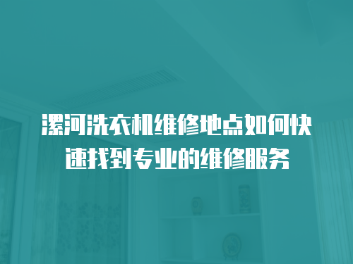 漯河洗衣機維修地點如何快速找到專業的維修服務