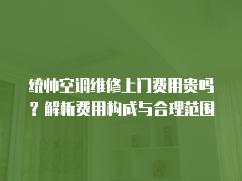 統(tǒng)帥空調(diào)維修上門費用貴嗎？解析費用構(gòu)成與合理范圍