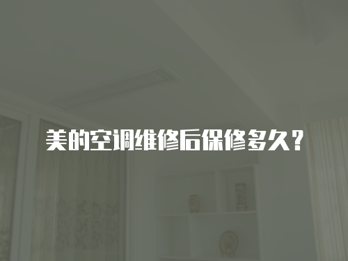 美的空調維修后保修多久？