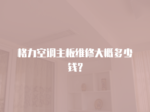 格力空調(diào)主板維修大概多少錢？