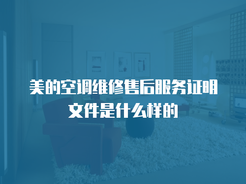 美的空調維修售后服務證明文件是什么樣的