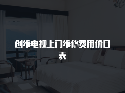 創(chuàng)維電視上門維修費(fèi)用價(jià)目表
