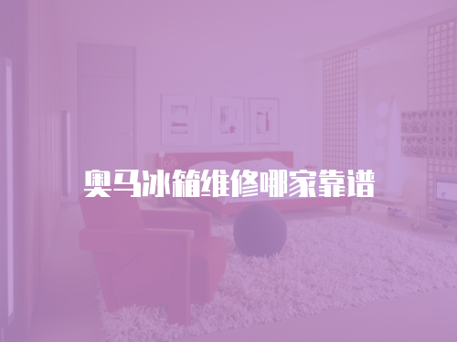 奧馬冰箱維修哪家靠譜