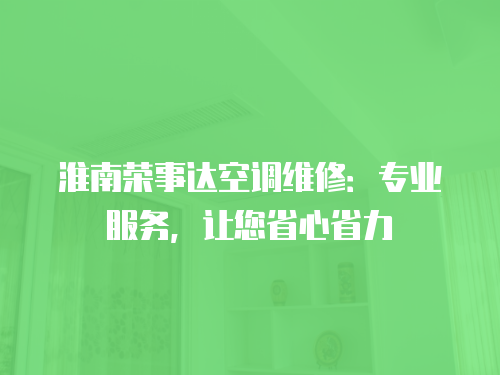 淮南榮事達空調維修：專業服務，讓您省心省力