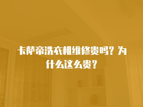 卡薩帝洗衣機維修貴嗎？為什么這么貴？