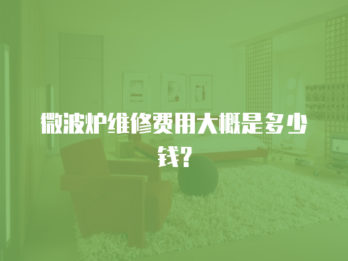 微波爐維修費用大概是多少錢？