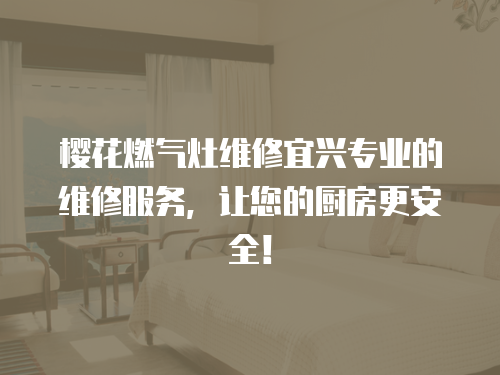 櫻花燃氣灶維修宜興專業的維修服務，讓您的廚房更安全！