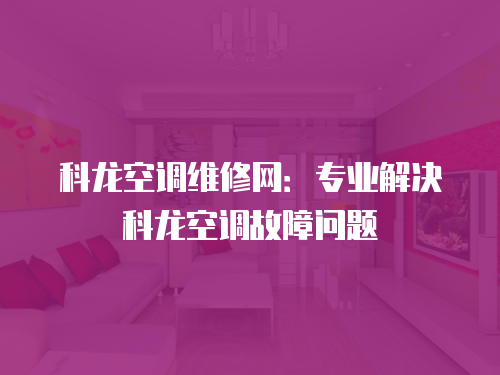 科龍空調(diào)維修網(wǎng)：專業(yè)解決科龍空調(diào)故障問(wèn)題