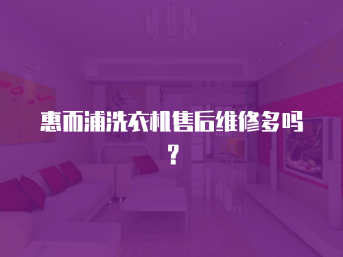 惠而浦洗衣機(jī)售后維修多嗎？