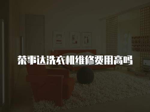 榮事達洗衣機維修費用高嗎