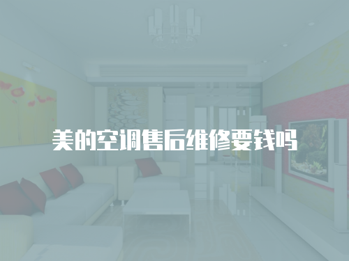 美的空調(diào)售后維修要錢嗎