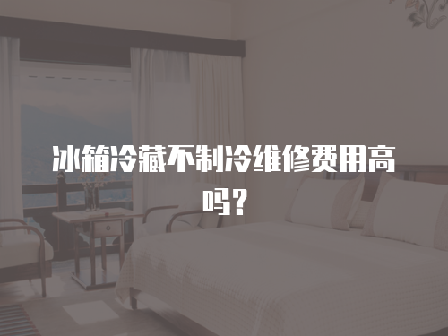 冰箱冷藏不制冷維修費用高嗎？
