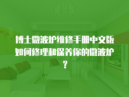 博士微波爐維修手冊中文版如何修理和保養你的微波爐？