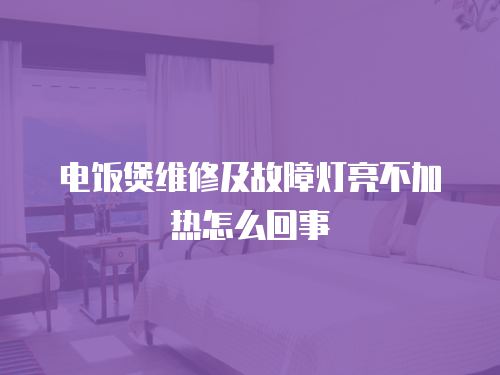 電飯煲維修及故障燈亮不加熱怎么回事