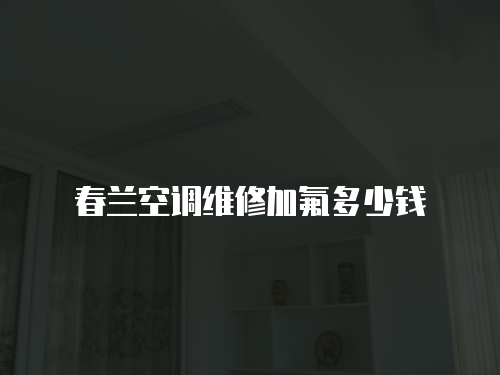 春蘭空調(diào)維修加氟多少錢(qián)