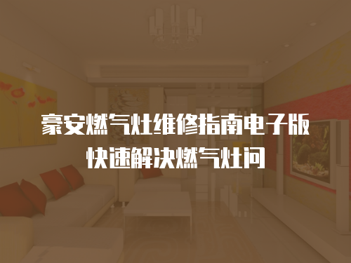 豪安燃?xì)庠罹S修指南電子版快速解決燃?xì)庠顔? class=