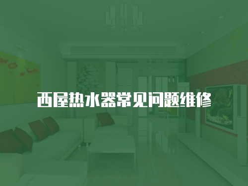 西屋熱水器常見問題維修