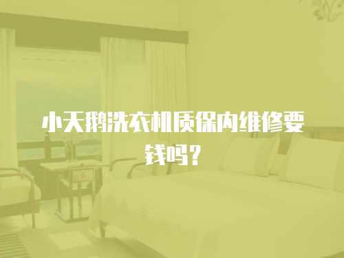 小天鵝洗衣機質(zhì)保內(nèi)維修要錢嗎？