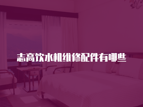志高飲水機維修配件有哪些