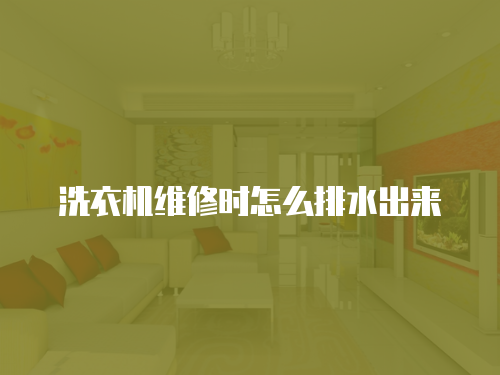 洗衣機維修時怎么排水出來