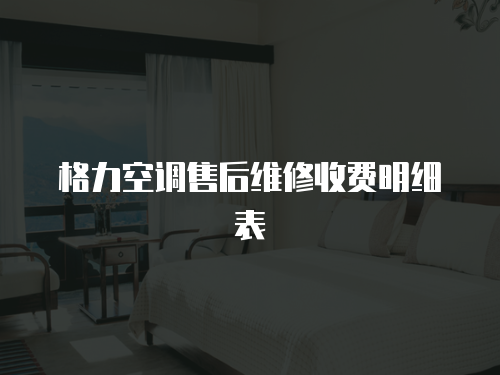 格力空調(diào)售后維修收費(fèi)明細(xì)表