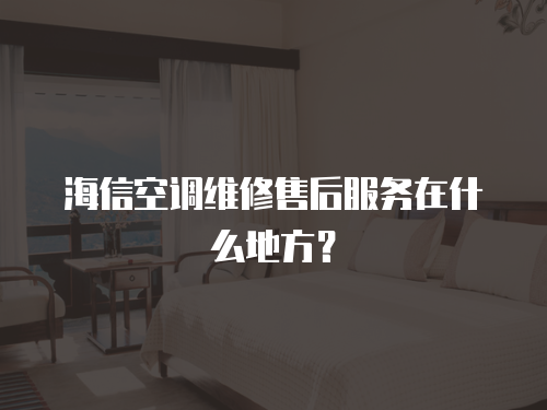 海信空調(diào)維修售后服務(wù)在什么地方？