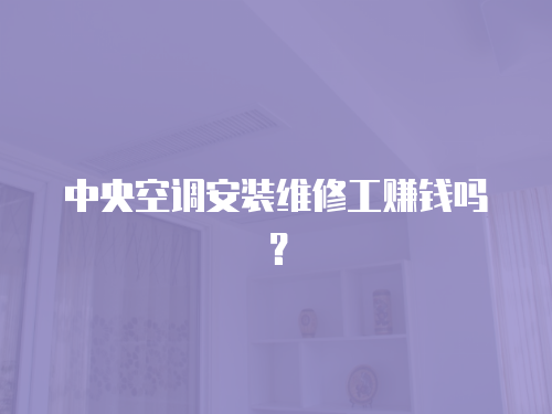 中央空調安裝維修工賺錢嗎？