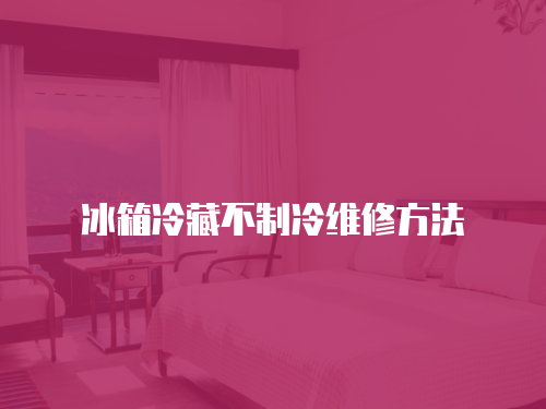 冰箱冷藏不制冷維修方法