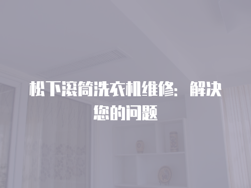 松下滾筒洗衣機(jī)維修：解決您的問題