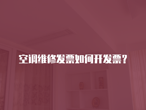 空調(diào)維修發(fā)票如何開(kāi)發(fā)票？