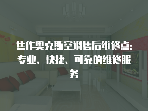 焦作奧克斯空調(diào)售后維修點(diǎn)：專(zhuān)業(yè)、快捷、可靠的維修服務(wù)