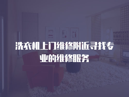 洗衣機上門維修附近尋找專業的維修服務