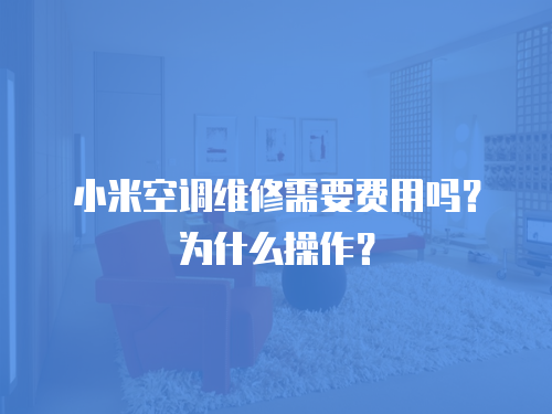 小米空調維修需要費用嗎？為什么操作？