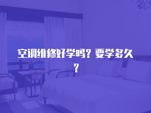  空調維修好學嗎？要學多久？