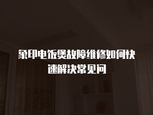 象印電飯煲故障維修如何快速解決常見問