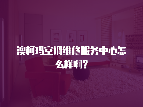 澳柯瑪空調(diào)維修服務(wù)中心怎么樣啊？