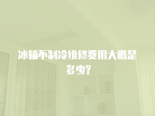 冰箱不制冷維修費用大概是多少?