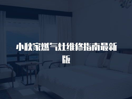 小秋家燃氣灶維修指南最新版