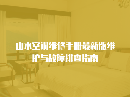 山水空調維修手冊最新版維護與故障排查指南