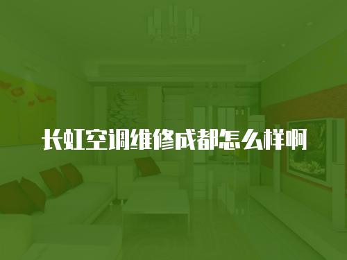 長虹空調維修成都怎么樣啊