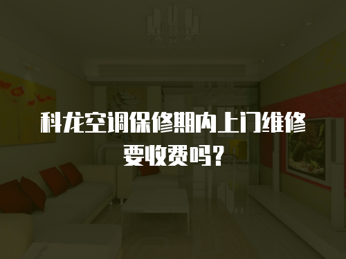 科龍空調(diào)保修期內(nèi)上門維修要收費嗎？
