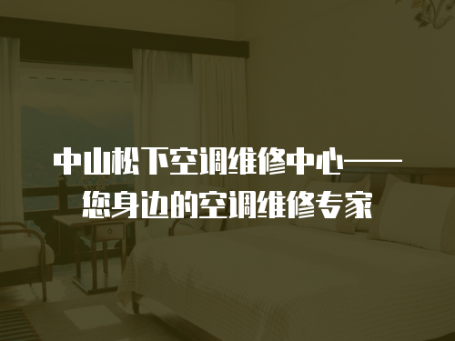 中山松下空調(diào)維修中心——您身邊的空調(diào)維修專家