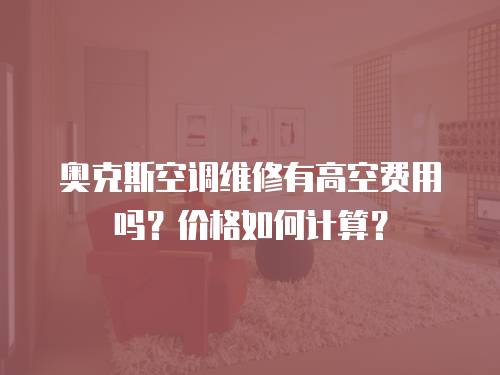 奧克斯空調維修有高空費用嗎？價格如何計算？