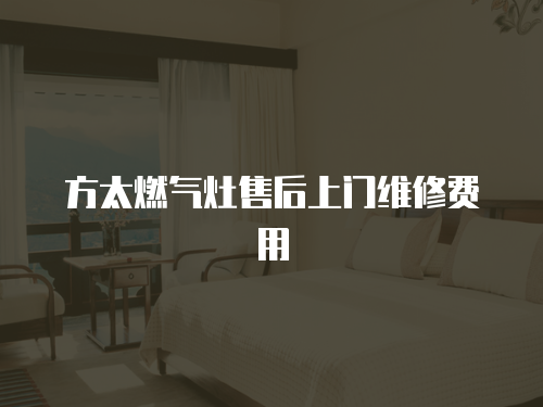 方太燃?xì)庠钍酆笊祥T維修費(fèi)用