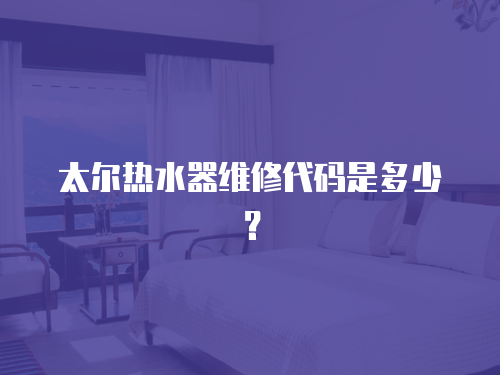 太爾熱水器維修代碼是多少？