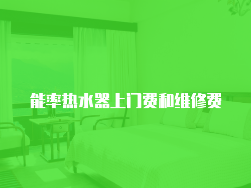 能率熱水器上門費(fèi)和維修費(fèi)